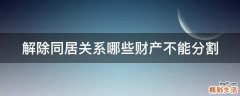解除同居关系哪些财产不能分割