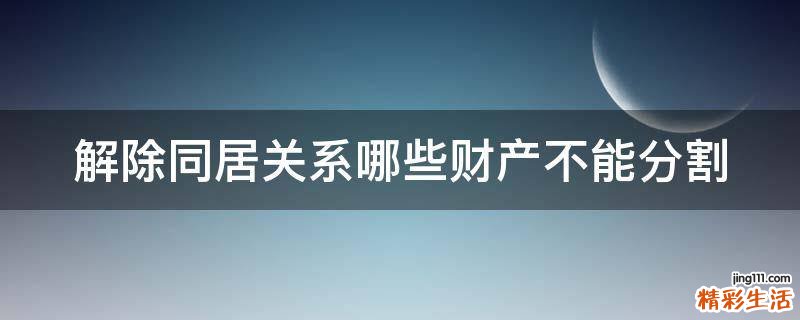 解除同居关系哪些财产不能分割