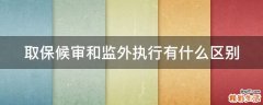 取保候审和监外执行有什么区别