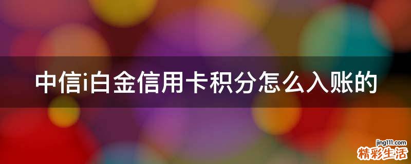中信i白金信用卡积分怎么入账的