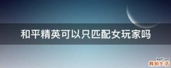 和平精英可以只匹配女玩家吗