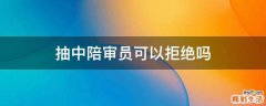 抽中陪审员可以拒绝吗