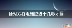 给对方打电话延迟十几秒才响