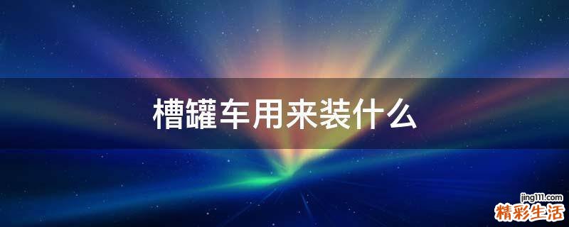 槽罐车用来装什么
