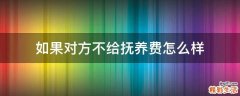 如果对方不给抚养费怎么样