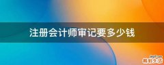 注册会计师审记要多少钱
