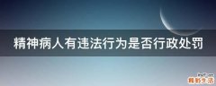 精神病人有违法行为是否行政处罚