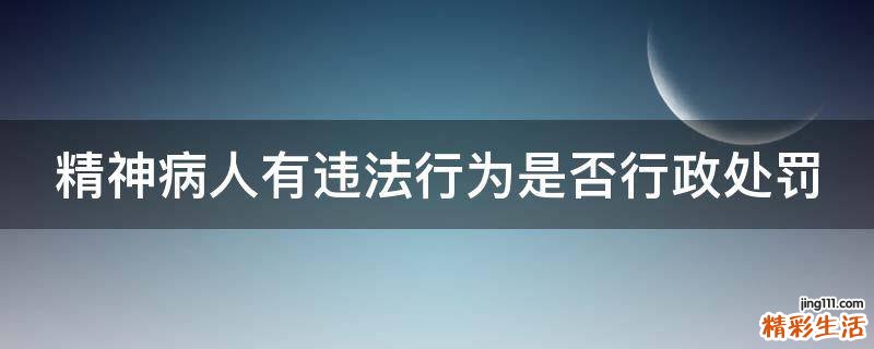 精神病人有违法行为是否行政处罚