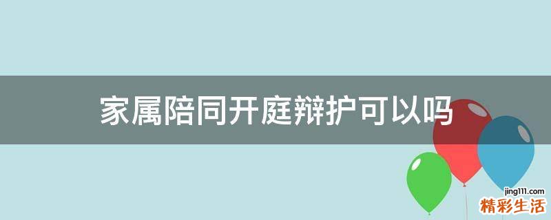 家属陪同开庭辩护可以吗