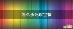怎么杀死珍宝蟹