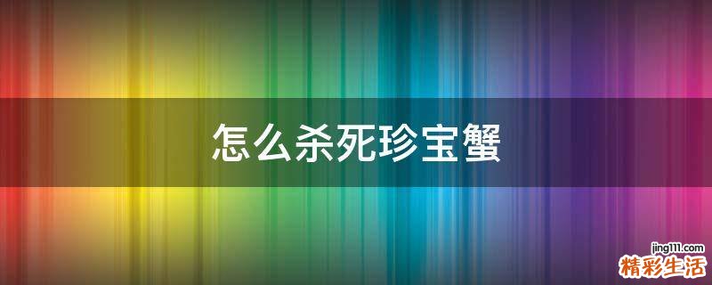 怎么杀死珍宝蟹