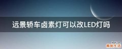 远景轿车卤素灯可以改LED灯吗