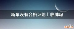 新车没有合格证能上临牌吗