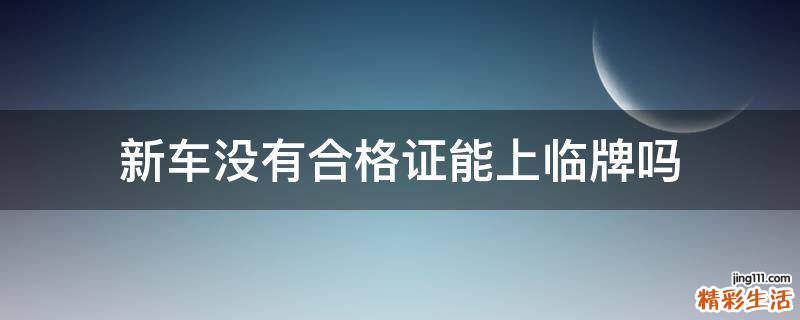 新车没有合格证能上临牌吗