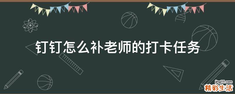 钉钉怎么补老师的打卡任务