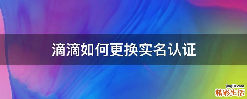 滴滴如何更换实名认证