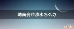 地面瓷砖渗水怎么办