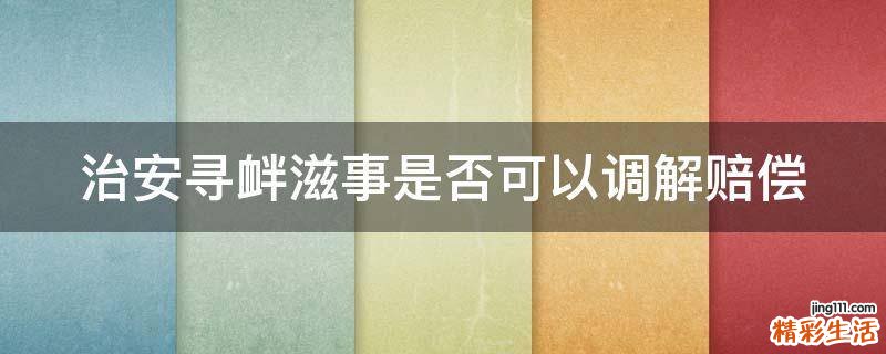 治安寻衅滋事是否可以调解赔偿