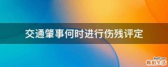 交通肇事何时进行伤残评定
