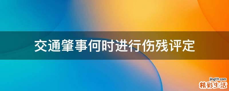 交通肇事何时进行伤残评定