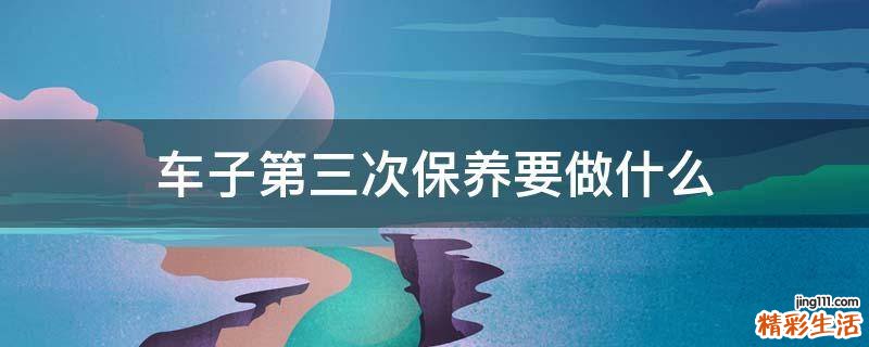 车子第三次保养要做什么