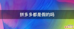 拼多多都是假的吗