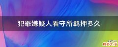 犯罪嫌疑人看守所羁押多久