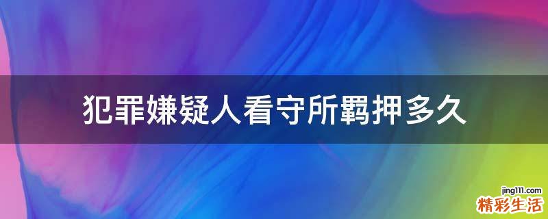 犯罪嫌疑人看守所羁押多久