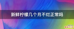 新鲜柠檬几个月不烂正常吗