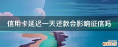 信用卡延迟一天还款会影响征信吗
