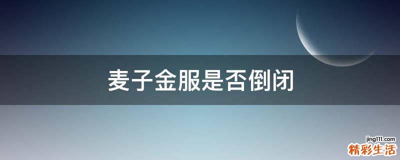 麦子金服是否倒闭