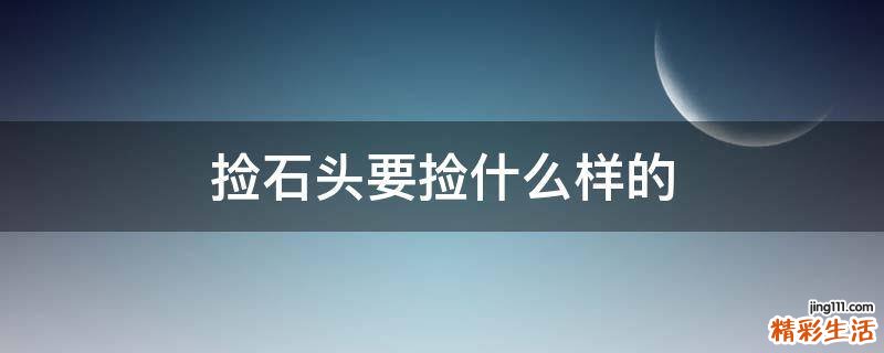 捡石头要捡什么样的