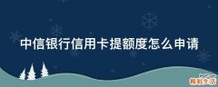 中信银行信用卡提额度怎么申请