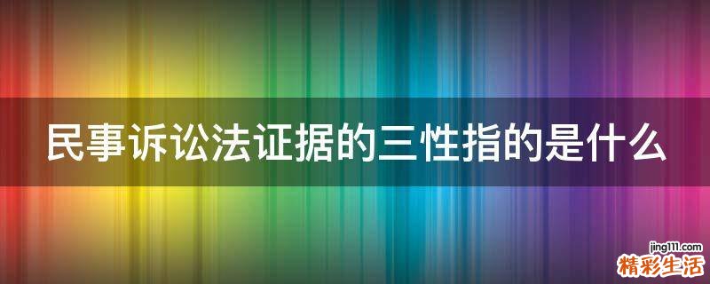 民事诉讼法证据的三性指的是什么