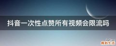 抖音一次性点赞所有视频会限流吗