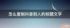 怎么复制抖音别人的标题文字