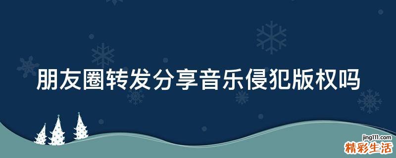 朋友圈转发分享音乐侵犯版权吗