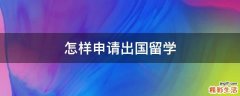 怎样申请出国留学