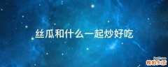 丝瓜和什么一起炒好吃