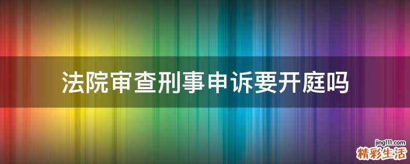 法院审查刑事申诉要开庭吗
