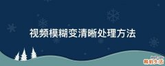 视频模糊变清晰处理方法