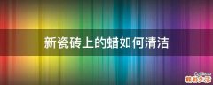 新瓷砖上的蜡如何清洁