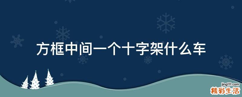 方框中间一个十字架什么车