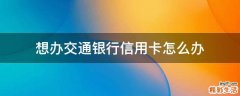 想办交通银行信用卡怎么办