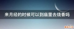 来月经的时候可以到庙里去烧香吗