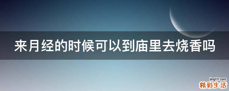 来月经的时候可以到庙里去烧香吗