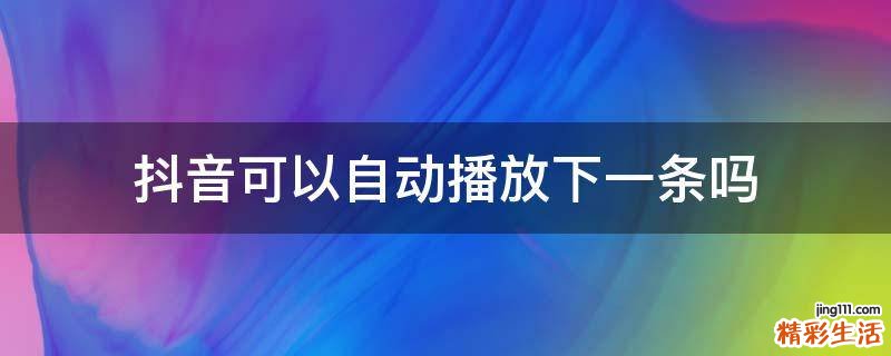 抖音可以自动播放下一条吗