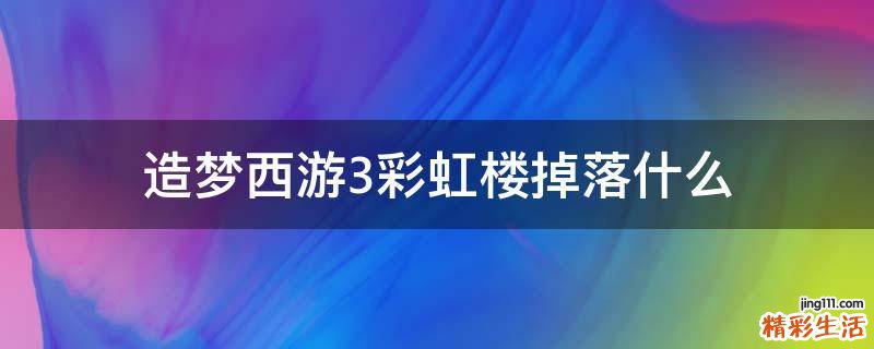 造梦西游3彩虹楼掉落什么