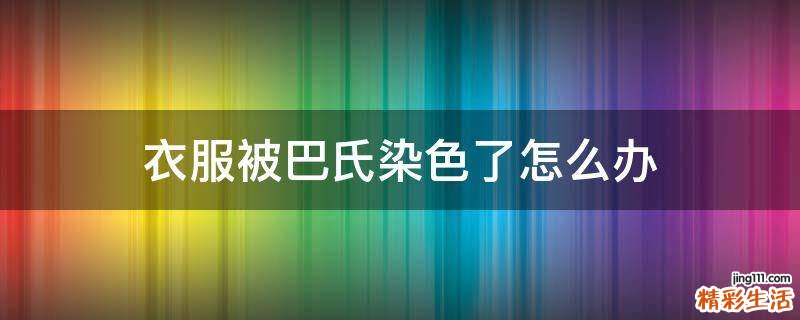 衣服被巴氏染色了怎么办