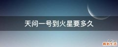 天问一号到火星要多久